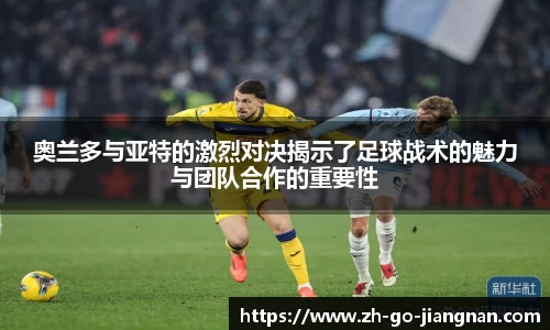 奥兰多与亚特的激烈对决揭示了足球战术的魅力与团队合作的重要性