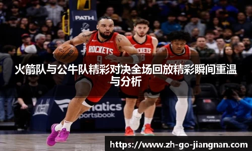 火箭队与公牛队精彩对决全场回放精彩瞬间重温与分析