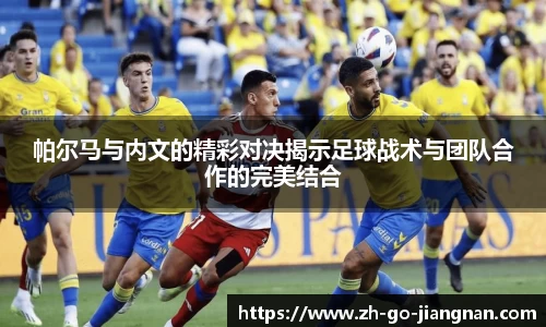 帕尔马与内文的精彩对决揭示足球战术与团队合作的完美结合