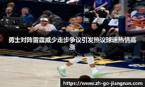 勇士对阵雷霆威少走步争议引发热议球迷热情高涨