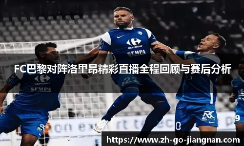 FC巴黎对阵洛里昂精彩直播全程回顾与赛后分析