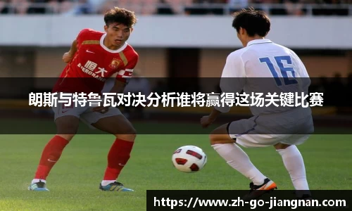 朗斯与特鲁瓦对决分析谁将赢得这场关键比赛