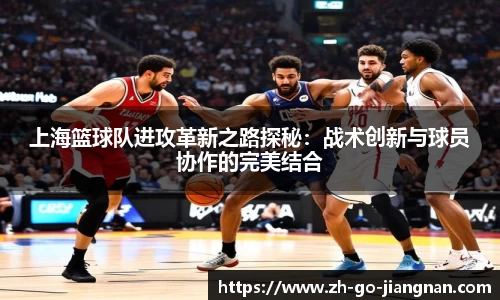 上海篮球队进攻革新之路探秘：战术创新与球员协作的完美结合