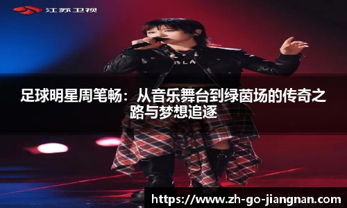 足球明星周笔畅：从音乐舞台到绿茵场的传奇之路与梦想追逐