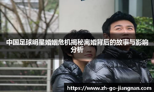 中国足球明星婚姻危机揭秘离婚背后的故事与影响分析