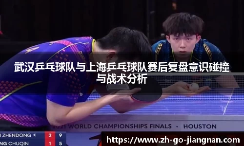 武汉乒乓球队与上海乒乓球队赛后复盘意识碰撞与战术分析