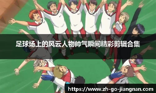 足球场上的风云人物帅气瞬间精彩剪辑合集