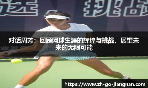 对话周芳:回顾网球生涯的辉煌与挑战,展望未来的无限可能
