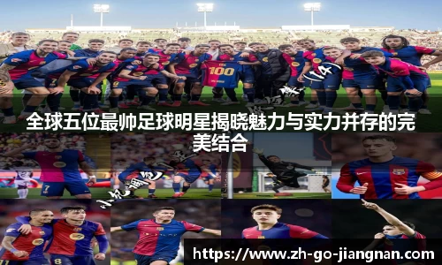 全球五位最帅足球明星揭晓魅力与实力并存的完美结合