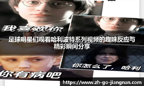 足球明星们观看哈利波特系列视频的趣味反应与精彩瞬间分享