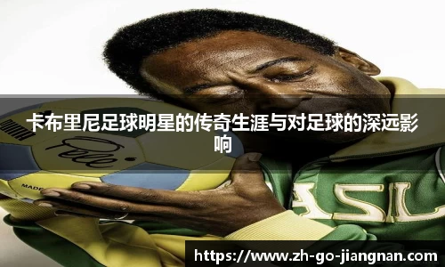 卡布里尼足球明星的传奇生涯与对足球的深远影响